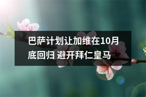 巴萨计划让加维在10月底回归 避开拜仁皇马