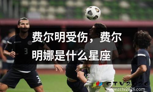 费尔明受伤，费尔明娜是什么星座