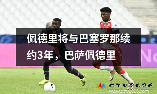 佩德里将与巴塞罗那续约3年，巴萨佩德里