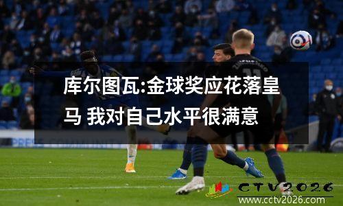 库尔图瓦:金球奖应花落皇马 我对自己水平很满意