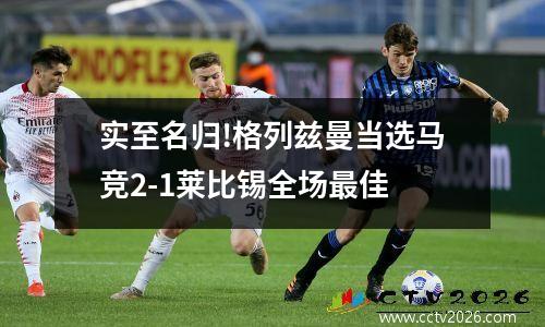 实至名归!格列兹曼当选马竞2-1莱比锡全场最佳