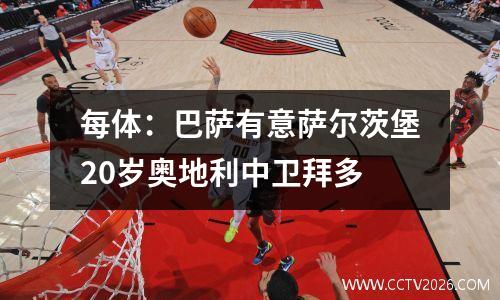 每体：巴萨有意萨尔茨堡20岁奥地利中卫拜多