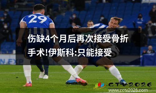伤缺4个月后再次接受骨折手术!伊斯科:只能接受