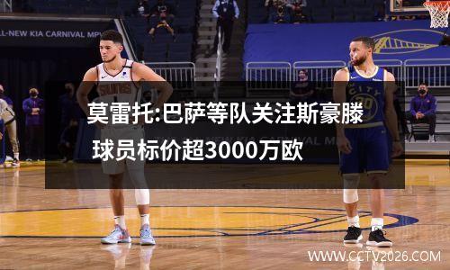 莫雷托:巴萨等队关注斯豪滕 球员标价超3000万欧