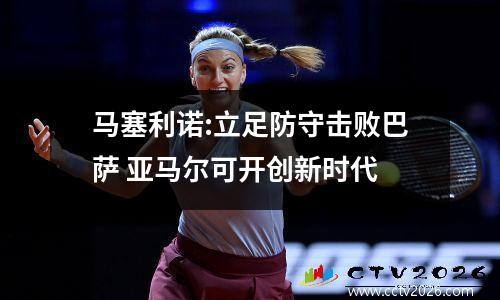 马塞利诺:立足防守击败巴萨 亚马尔可开创新时代