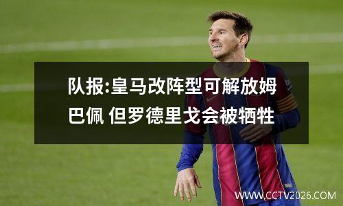 队报:皇马改阵型可解放姆巴佩 但罗德里戈会被牺牲