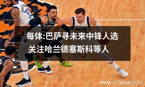 每体:巴萨寻未来中锋人选 关注哈兰德塞斯科等人