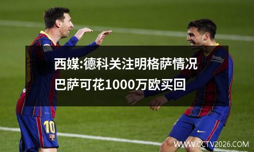 西媒:德科关注明格萨情况 巴萨可花1000万欧买回
