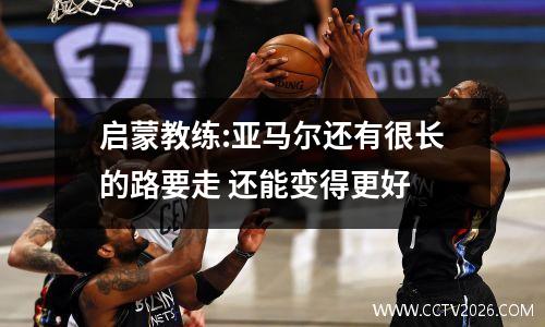 启蒙教练:亚马尔还有很长的路要走 还能变得更好