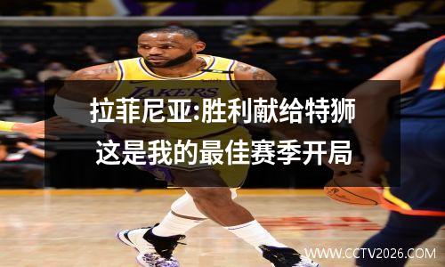 拉菲尼亚:胜利献给特狮 这是我的最佳赛季开局