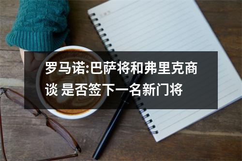 罗马诺:巴萨将和弗里克商谈 是否签下一名新门将
