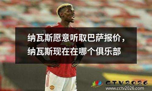 纳瓦斯愿意听取巴萨报价，纳瓦斯现在在哪个俱乐部