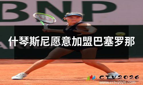 什琴斯尼愿意加盟巴塞罗那
