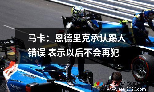 马卡：恩德里克承认踢人错误 表示以后不会再犯