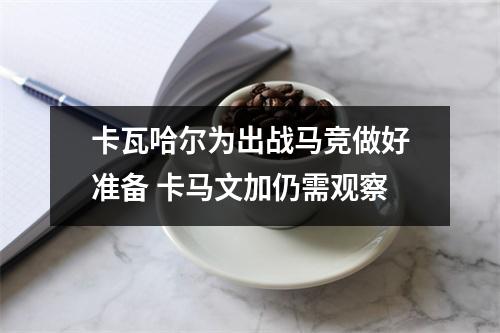卡瓦哈尔为出战马竞做好准备 卡马文加仍需观察