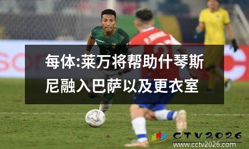 每体:莱万将帮助什琴斯尼融入巴萨以及更衣室