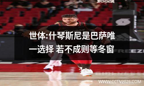 世体:什琴斯尼是巴萨唯一选择 若不成则等冬窗