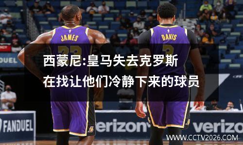 西蒙尼:皇马失去克罗斯 在找让他们冷静下来的球员
