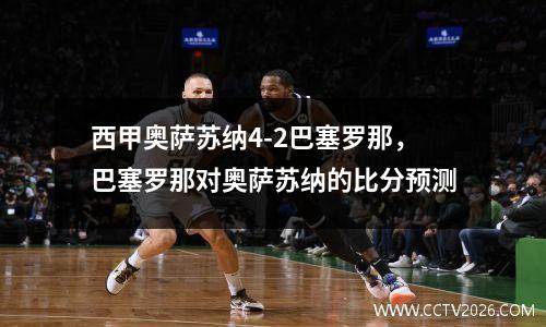 西甲奥萨苏纳4-2巴塞罗那，巴塞罗那对奥萨苏纳的比分预测