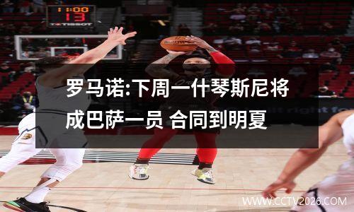 罗马诺:下周一什琴斯尼将成巴萨一员 合同到明夏
