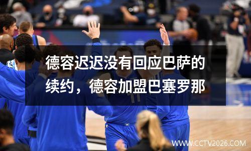 德容迟迟没有回应巴萨的续约，德容加盟巴塞罗那
