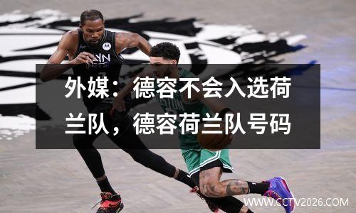 外媒：德容不会入选荷兰队，德容荷兰队号码