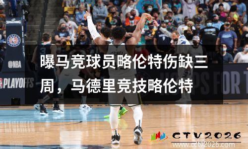 曝马竞球员略伦特伤缺三周，马德里竞技略伦特