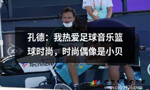 孔德：我热爱足球音乐篮球时尚，时尚偶像是小贝