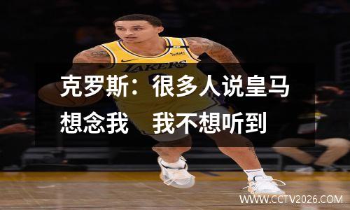 克罗斯：很多人说皇马想念我　我不想听到