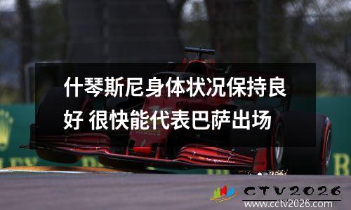 什琴斯尼身体状况保持良好 很快能代表巴萨出场