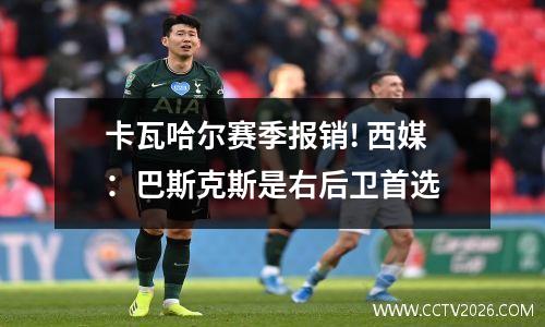 卡瓦哈尔赛季报销! 西媒：巴斯克斯是右后卫首选