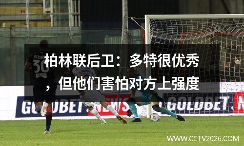 柏林联后卫：多特很优秀，但他们害怕对方上强度