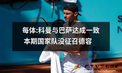 每体:科曼与巴萨达成一致 本期国家队没征召德容