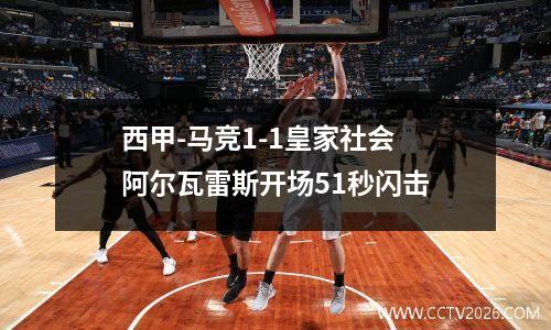 西甲-马竞1-1皇家社会 阿尔瓦雷斯开场51秒闪击