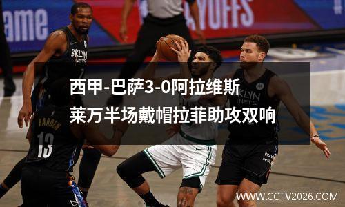 西甲-巴萨3-0阿拉维斯 莱万半场戴帽拉菲助攻双响