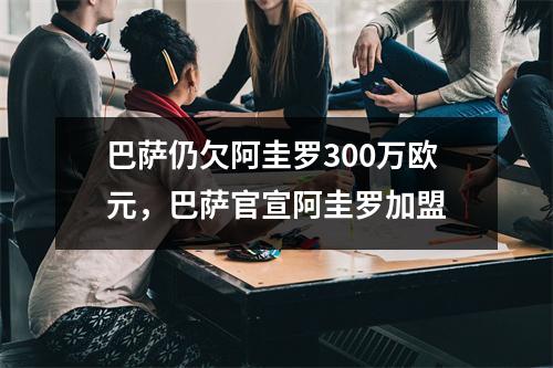 巴萨仍欠阿圭罗300万欧元，巴萨官宣阿圭罗加盟