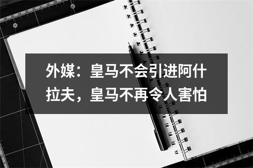外媒：皇马不会引进阿什拉夫，皇马不再令人害怕