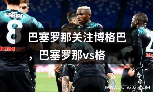 巴塞罗那关注博格巴，巴塞罗那vs格