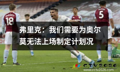 弗里克：我们需要为奥尔莫无法上场制定计划况