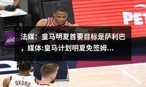 法媒：皇马明夏首要目标是萨利巴，媒体:皇马计划明夏免签姆巴佩