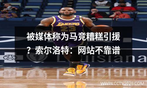 被媒体称为马竞糟糕引援？索尔洛特：网站不靠谱