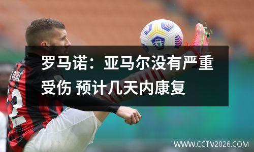 罗马诺：亚马尔没有严重受伤 预计几天内康复
