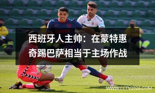 西班牙人主帅：在蒙特惠奇踢巴萨相当于主场作战