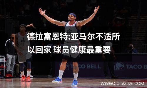 德拉富恩特:亚马尔不适所以回家 球员健康最重要