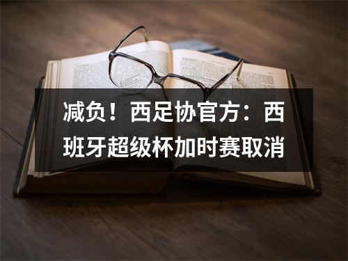 减负！西足协官方：西班牙超级杯加时赛取消