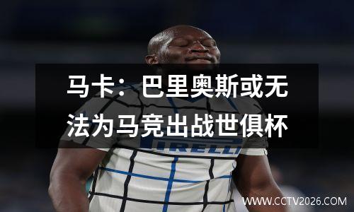 马卡：巴里奥斯或无法为马竞出战世俱杯