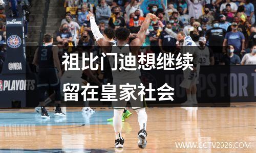 祖比门迪想继续留在皇家社会