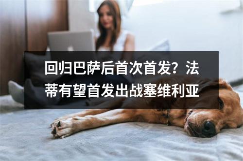 回归巴萨后首次首发？法蒂有望首发出战塞维利亚