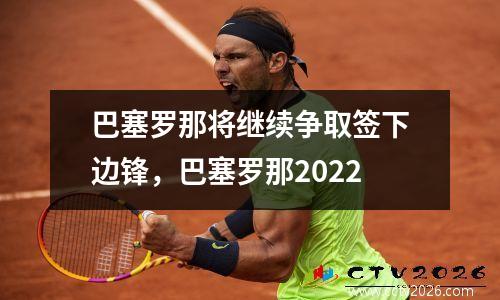 巴塞罗那将继续争取签下边锋，巴塞罗那2022