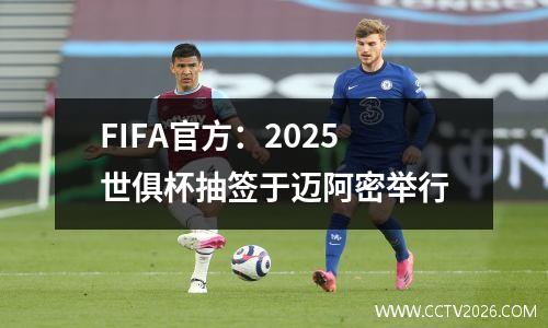 FIFA官方：2025世俱杯抽签于迈阿密举行